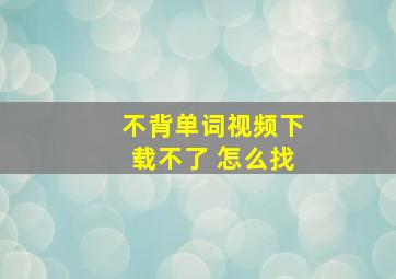 不背单词视频下载不了 怎么找